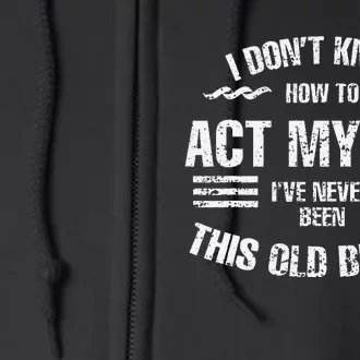 I DonT Know To Act My Age IVe Never Been This Old Before Full Zip Hoodie