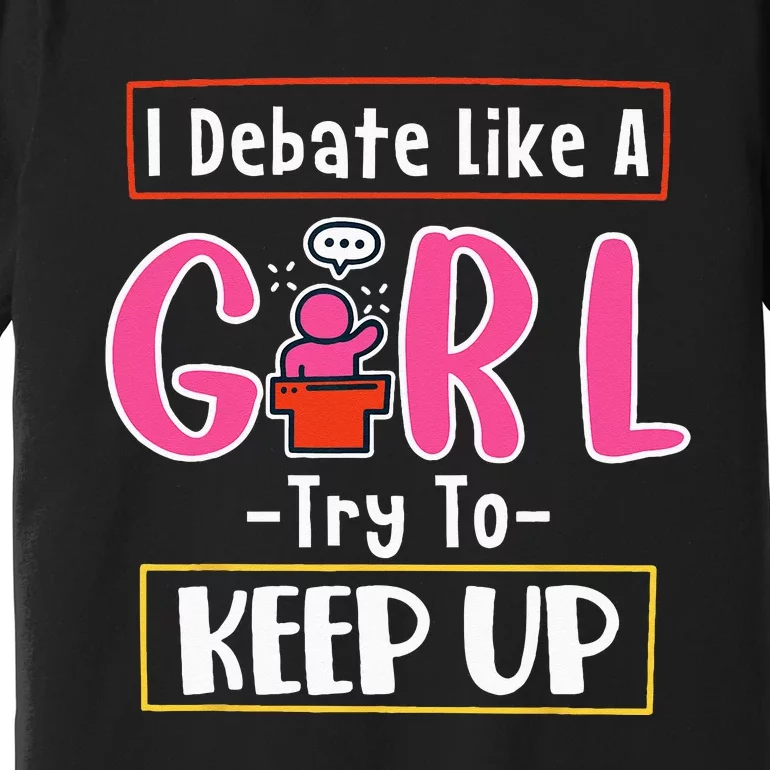 I Debate Like A Girl Try To Keep Up Great Debate Team Premium T-Shirt