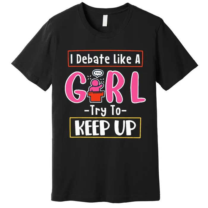 I Debate Like A Girl Try To Keep Up Great Debate Team Premium T-Shirt