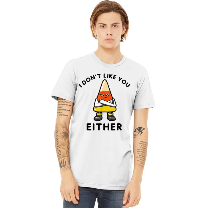 I Don't Like You Either Funny Halloween Candy Corn Premium T-Shirt