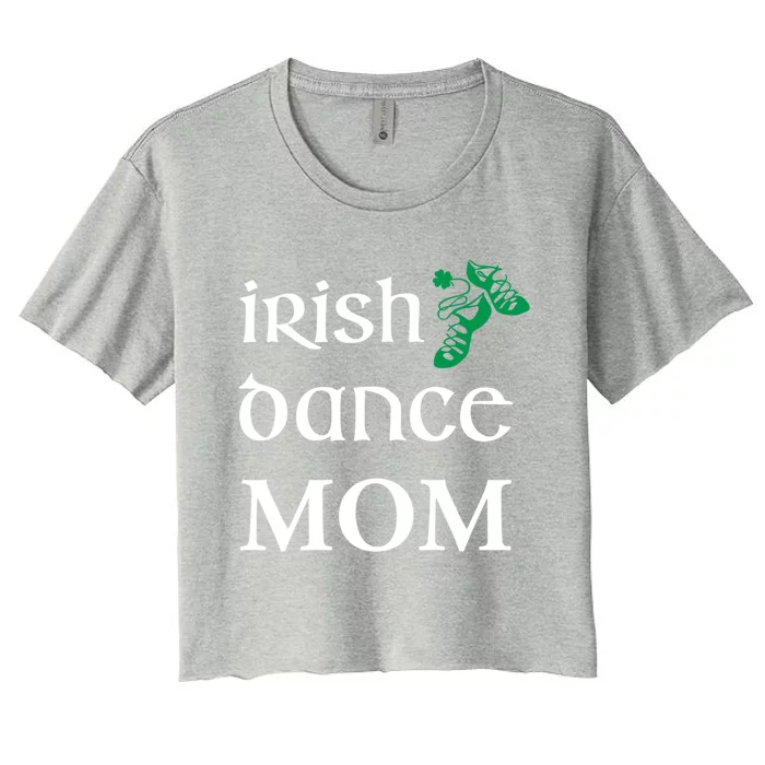 Irish Dance Mom Mother Soft Shoes St Patricks Day Feis Cool Gift Women's Crop Top Tee