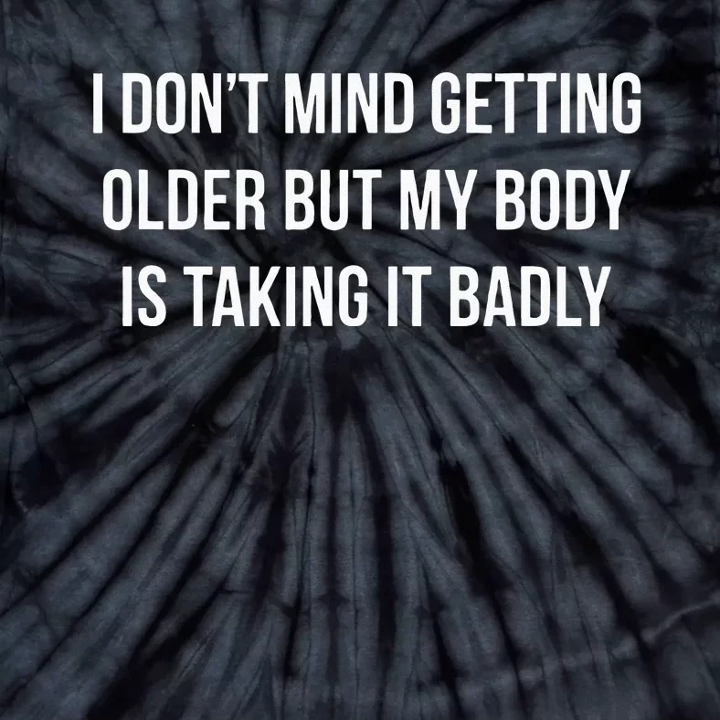 I Dont Mind Getting Older But My Body Is Taking It Badly Tie-Dye T-Shirt