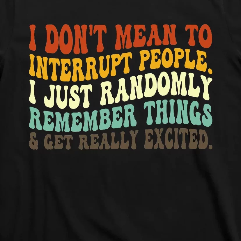 I DonT Mean To Interrupt People Just Randomly Remember T-Shirt