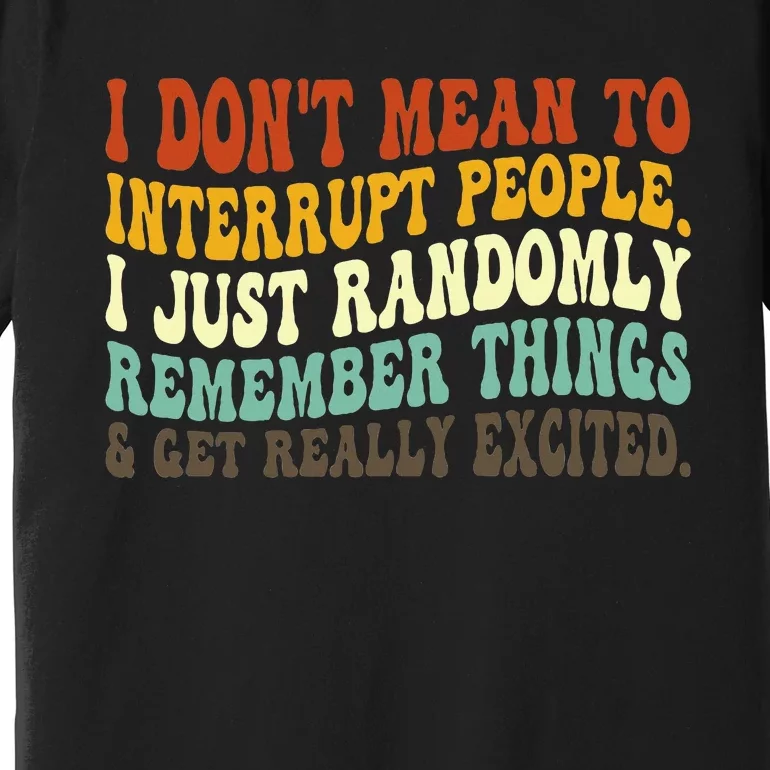 I DonT Mean To Interrupt People Just Randomly Remember Premium T-Shirt