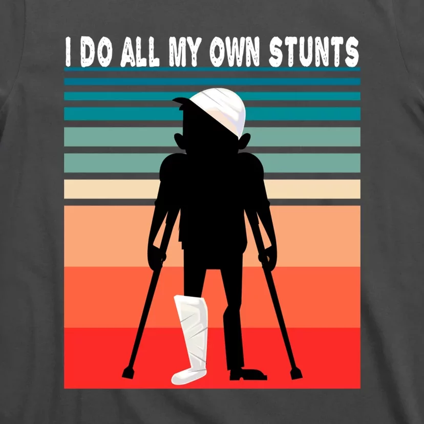 I Do My Own Stunts Get Well Gift Injury Leg Broken Arm T-Shirt