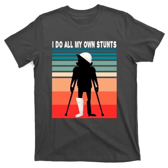 I Do My Own Stunts Get Well Gift Injury Leg Broken Arm T-Shirt