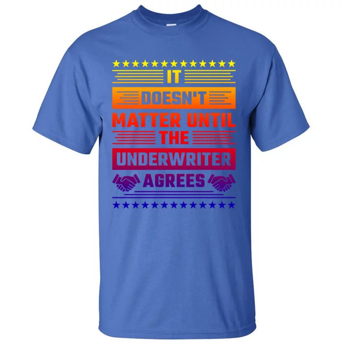 It Doesn't Matter Until The Underwriter Agrees Loan Officer Great Gift Tall T-Shirt