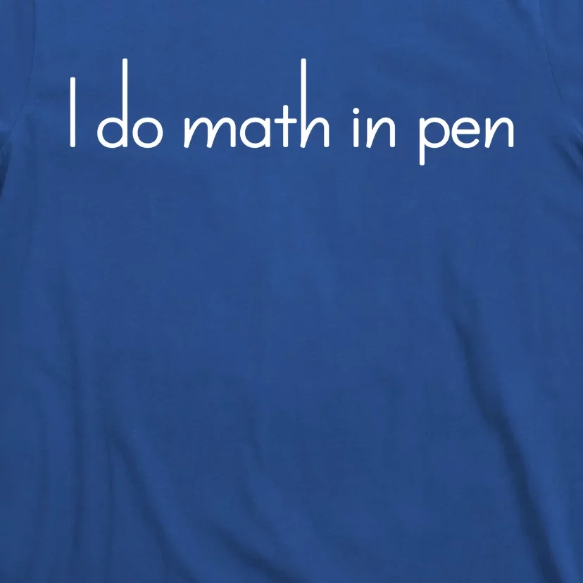 I Do Math In Pen Funny Quirky Nerdy Math Joke Funny Gift T-Shirt