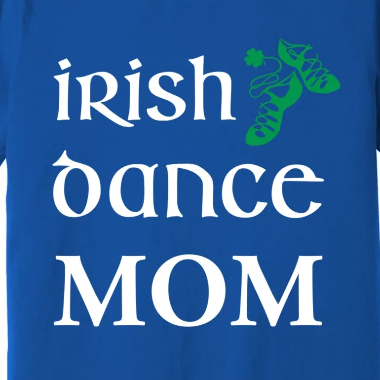 Irish Dance Mom Mother Soft Shoes St Patricks Day Feis Funny Gift Premium T-Shirt