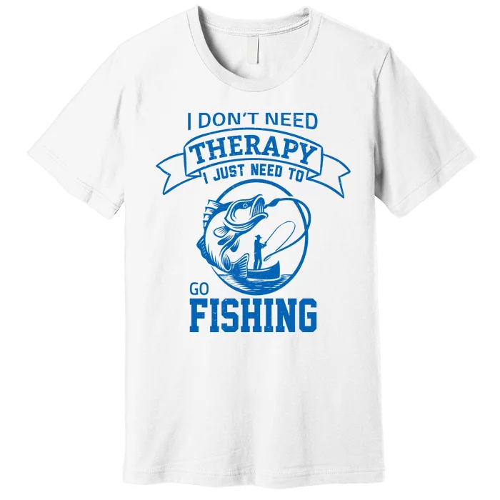 I Don't Need Therapy I Just Need To Go Fishing Premium T-Shirt