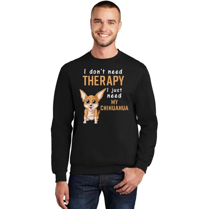 I Dont Need Therapy I Just Need My Chihuahua Sweatshirt