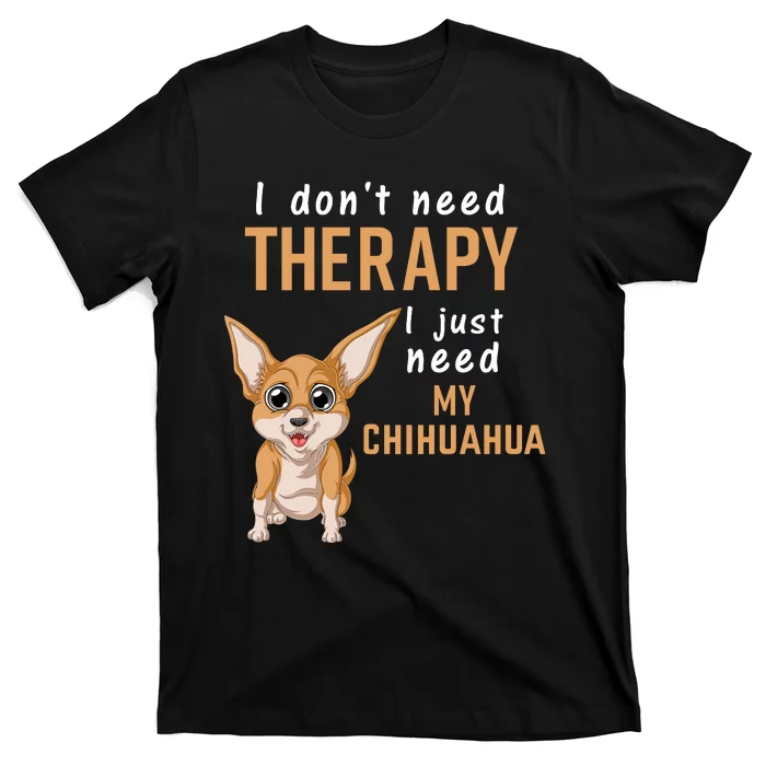 I Dont Need Therapy I Just Need My Chihuahua T-Shirt