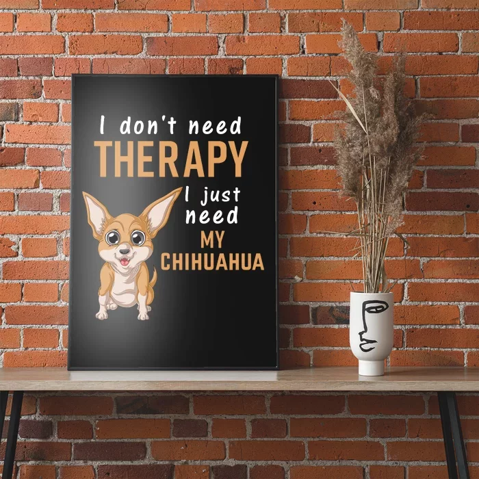 I Dont Need Therapy I Just Need My Chihuahua Poster