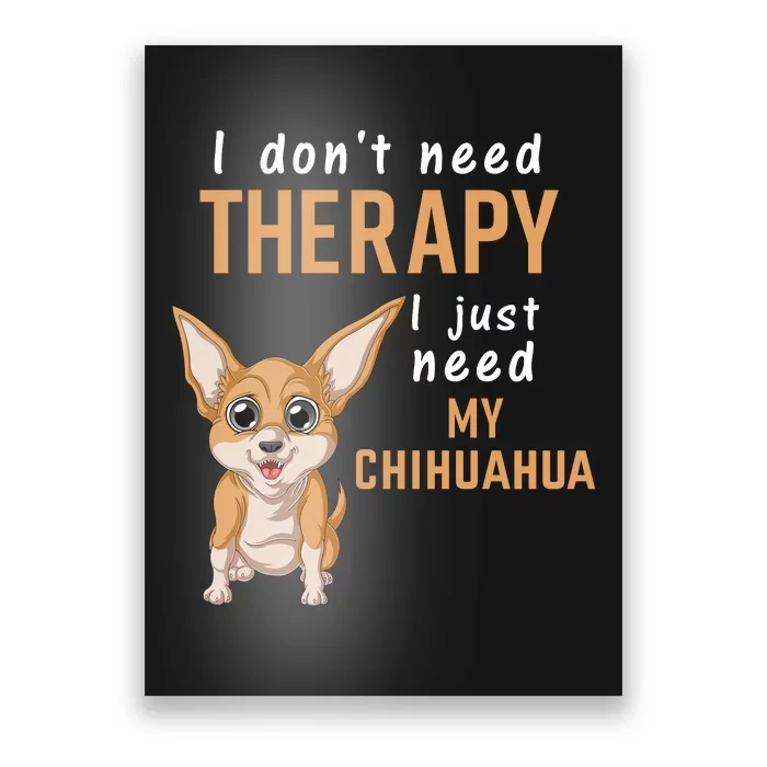 I Dont Need Therapy I Just Need My Chihuahua Poster