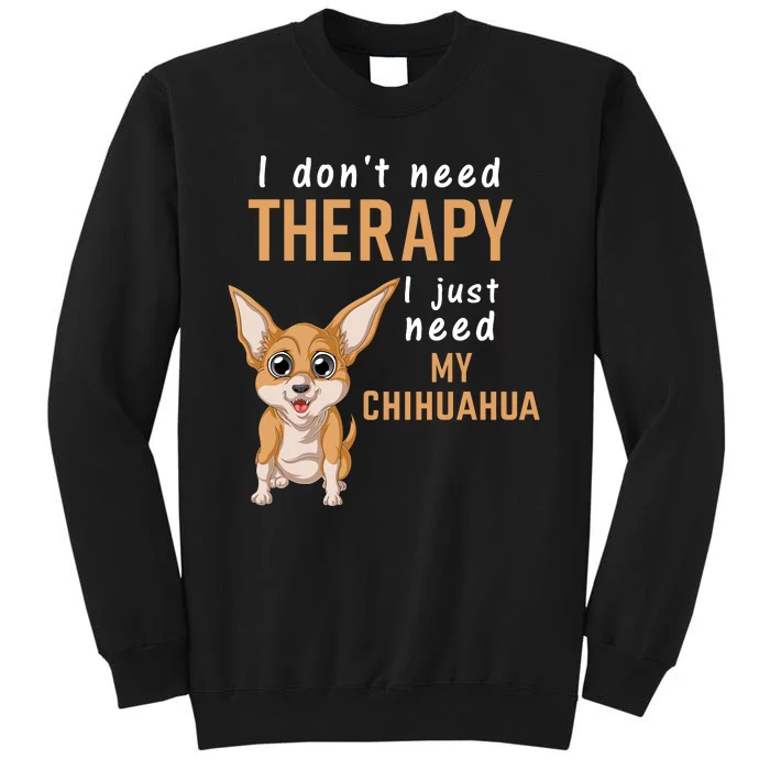 I Dont Need Therapy I Just Need My Chihuahua Tall Sweatshirt