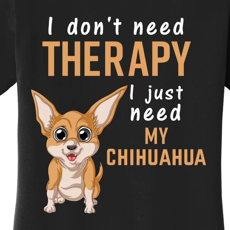 I Dont Need Therapy I Just Need My Chihuahua Women's T-Shirt