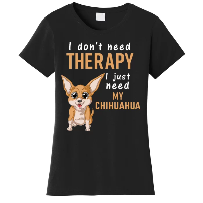 I Dont Need Therapy I Just Need My Chihuahua Women's T-Shirt