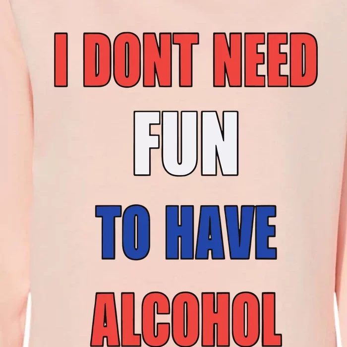 I DonT Need Fun To Have Alcohol Womens California Wash Sweatshirt