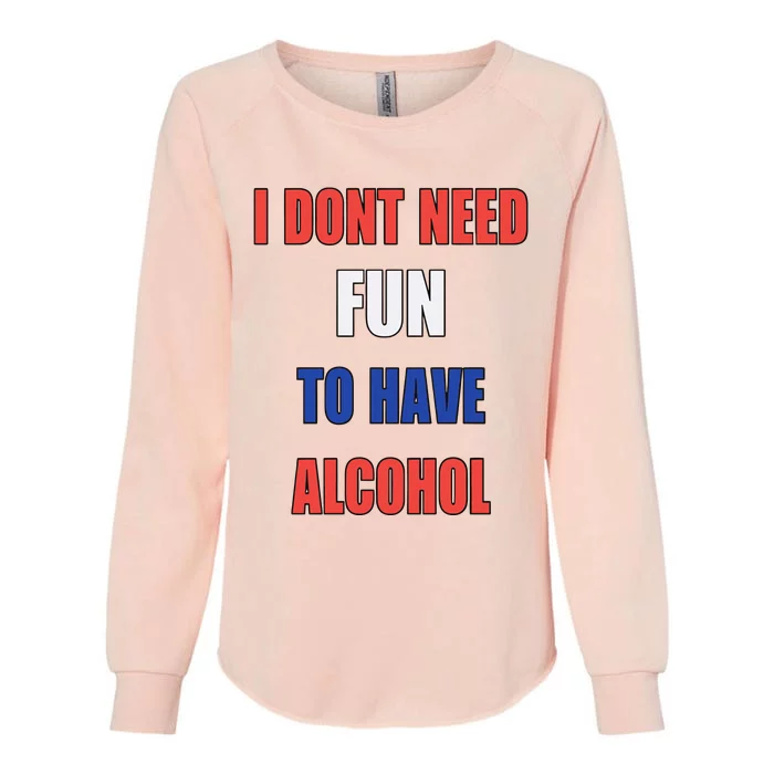 I DonT Need Fun To Have Alcohol Womens California Wash Sweatshirt