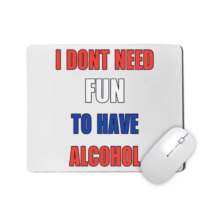 I DonT Need Fun To Have Alcohol Mousepad