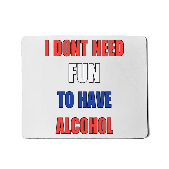 I DonT Need Fun To Have Alcohol Mousepad