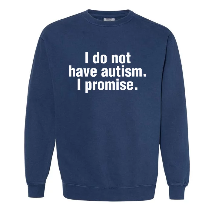 I Do Not Have Autism I Promise Garment-Dyed Sweatshirt