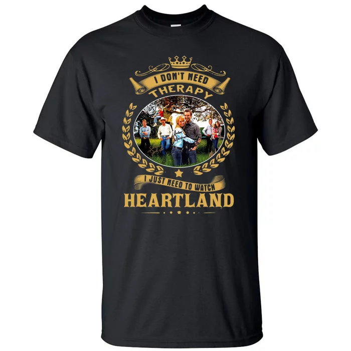 I Don’t Need Therapy I Just Need To Watch Heartland Tall T-Shirt