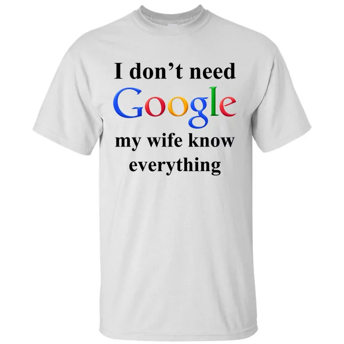 I Don't Need Google My Wife Knows Everything Tall T-Shirt