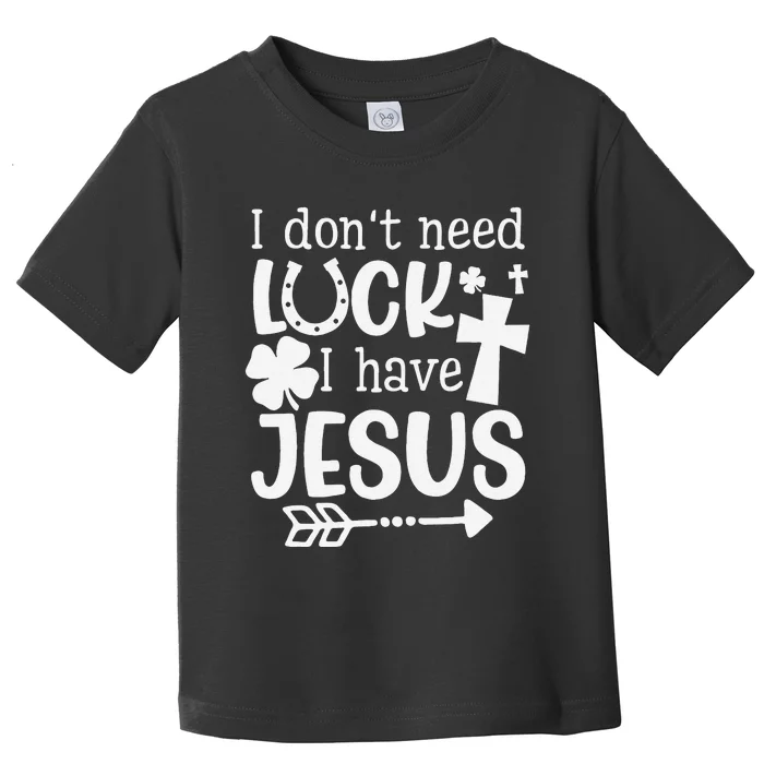 I Don't Need Luck I Have Jesus Gifts Saint Patrick's Day Fun Toddler T-Shirt