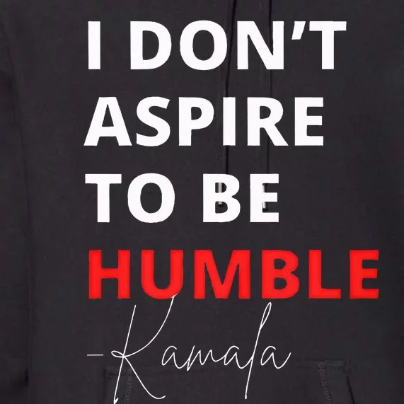 I Do Not Aspire To Be Humble Kamalaharris Eletion 2024 Premium Hoodie