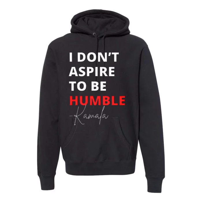 I Do Not Aspire To Be Humble Kamalaharris Eletion 2024 Premium Hoodie