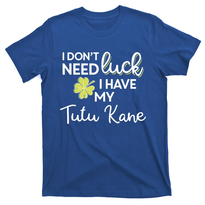 I Don't Need Luck I Have My Tutu Kane Cool Gift St Patrick Funny Gift T-Shirt