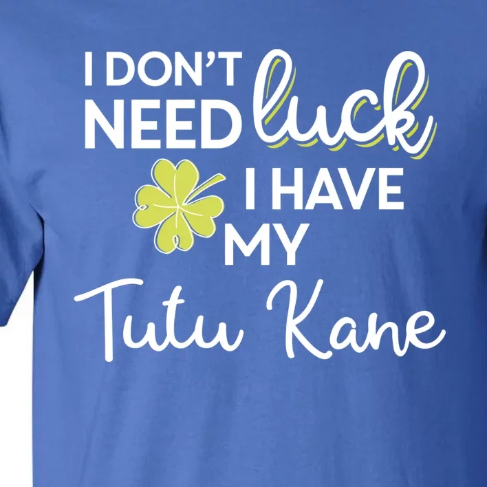 I Don't Need Luck I Have My Tutu Kane Cool Gift St Patrick Funny Gift Tall T-Shirt