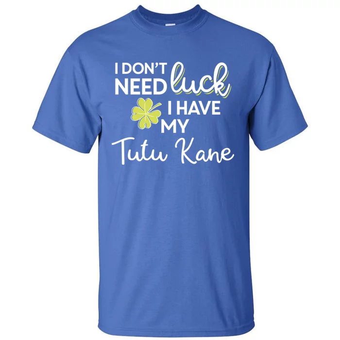 I Don't Need Luck I Have My Tutu Kane Cool Gift St Patrick Funny Gift Tall T-Shirt