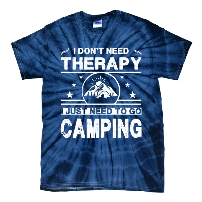 I DonT Need Therapy. I Just Need To Go Camping Tie-Dye T-Shirt