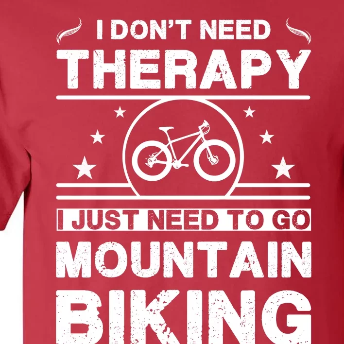 I DonT Need Therapy. I Just Need To Go Mountain Biking Tall T-Shirt