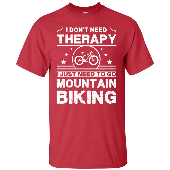 I DonT Need Therapy. I Just Need To Go Mountain Biking Tall T-Shirt