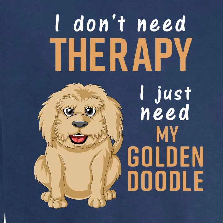 I Dont Need Therapy I Just Need My Goldendoodle Garment-Dyed Sweatshirt