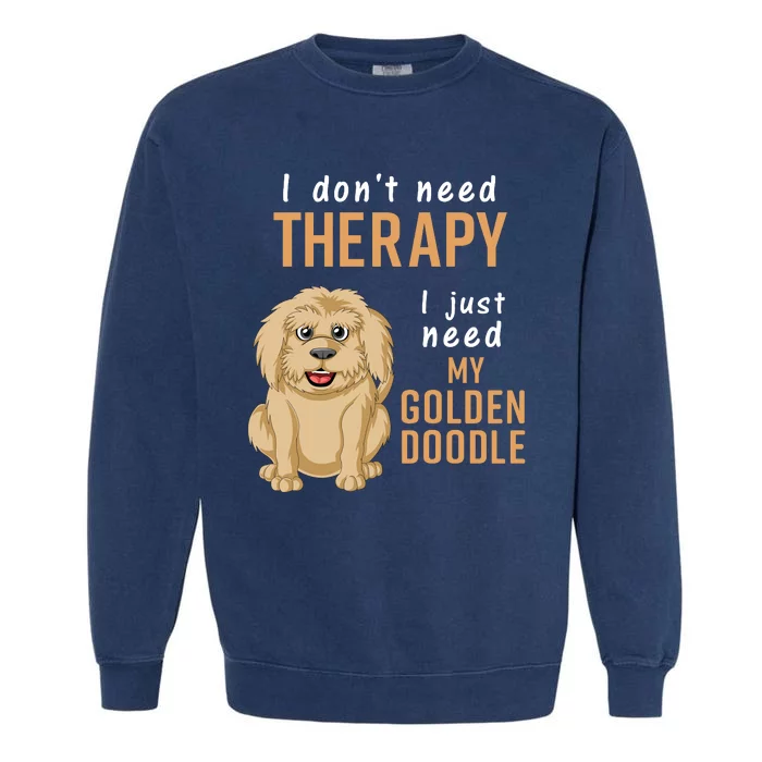 I Dont Need Therapy I Just Need My Goldendoodle Garment-Dyed Sweatshirt