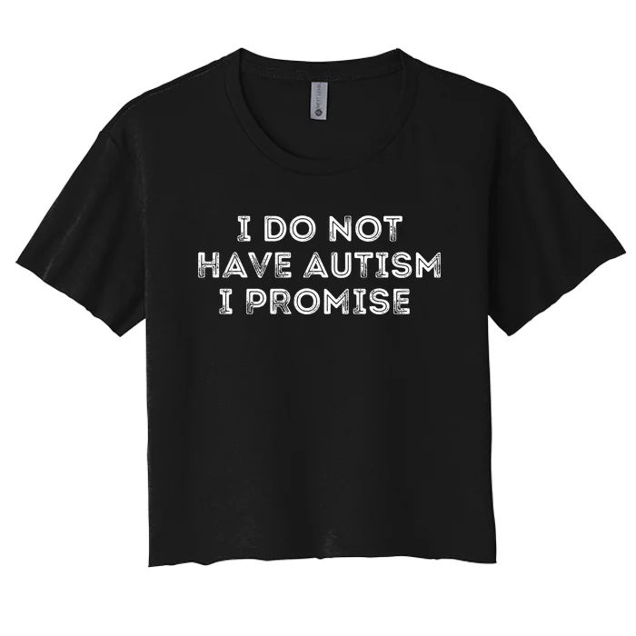 I Do Not Have Autism I Promise Women's Crop Top Tee