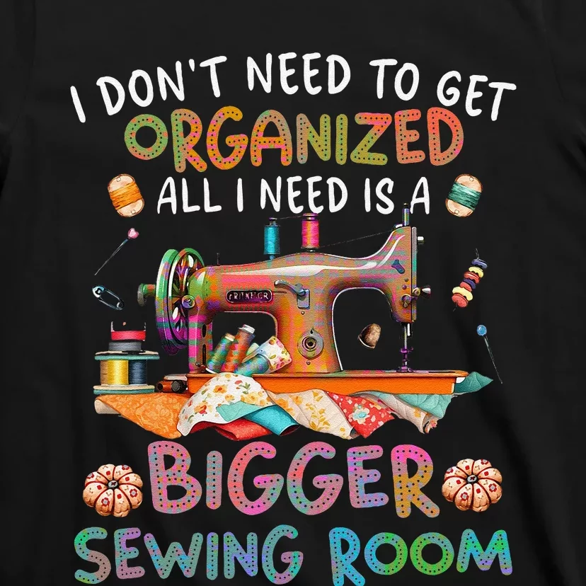 I DonT Need To Get Organized All I Need Is A Bigger Sewing T-Shirt