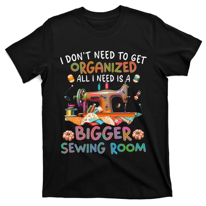 I DonT Need To Get Organized All I Need Is A Bigger Sewing T-Shirt