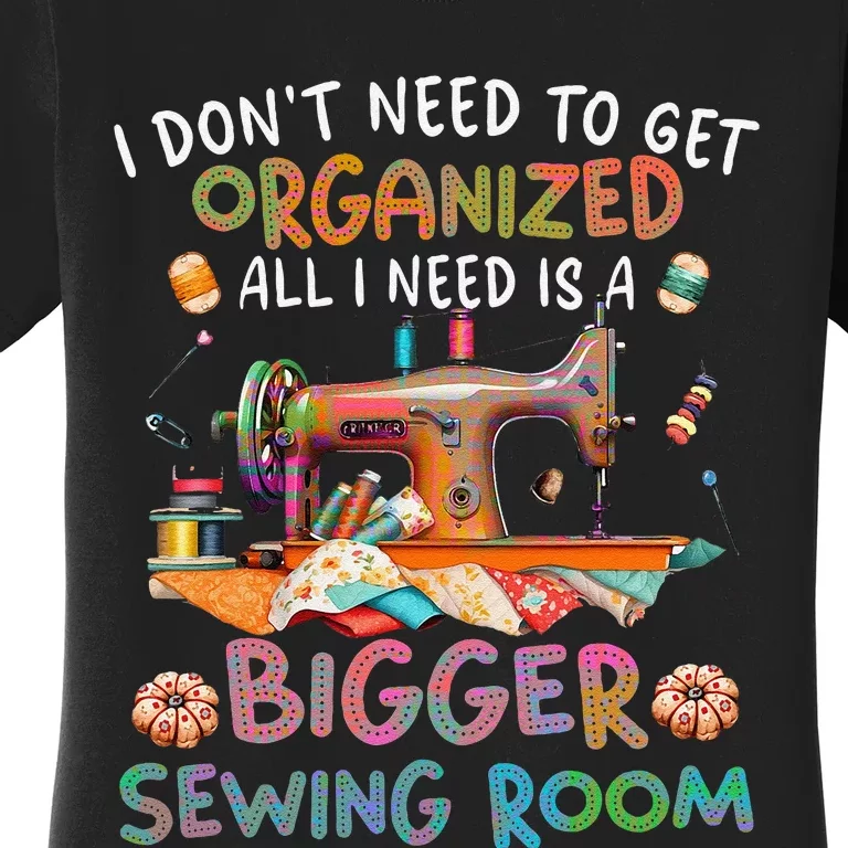 I DonT Need To Get Organized All I Need Is A Bigger Sewing Women's T-Shirt