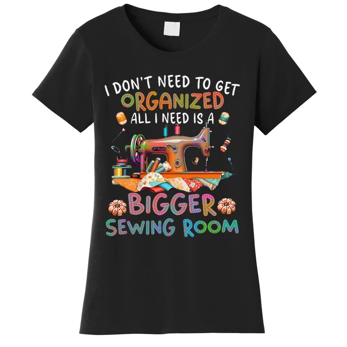 I DonT Need To Get Organized All I Need Is A Bigger Sewing Women's T-Shirt