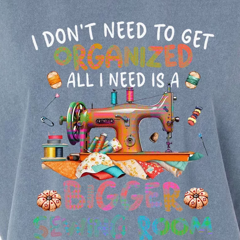 I DonT Need To Get Organized All I Need Is A Bigger Sewing Garment-Dyed Women's Muscle Tee