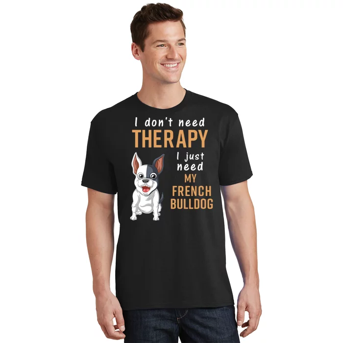 I Dont Need Therapy I Just Need My French Bulldog T-Shirt