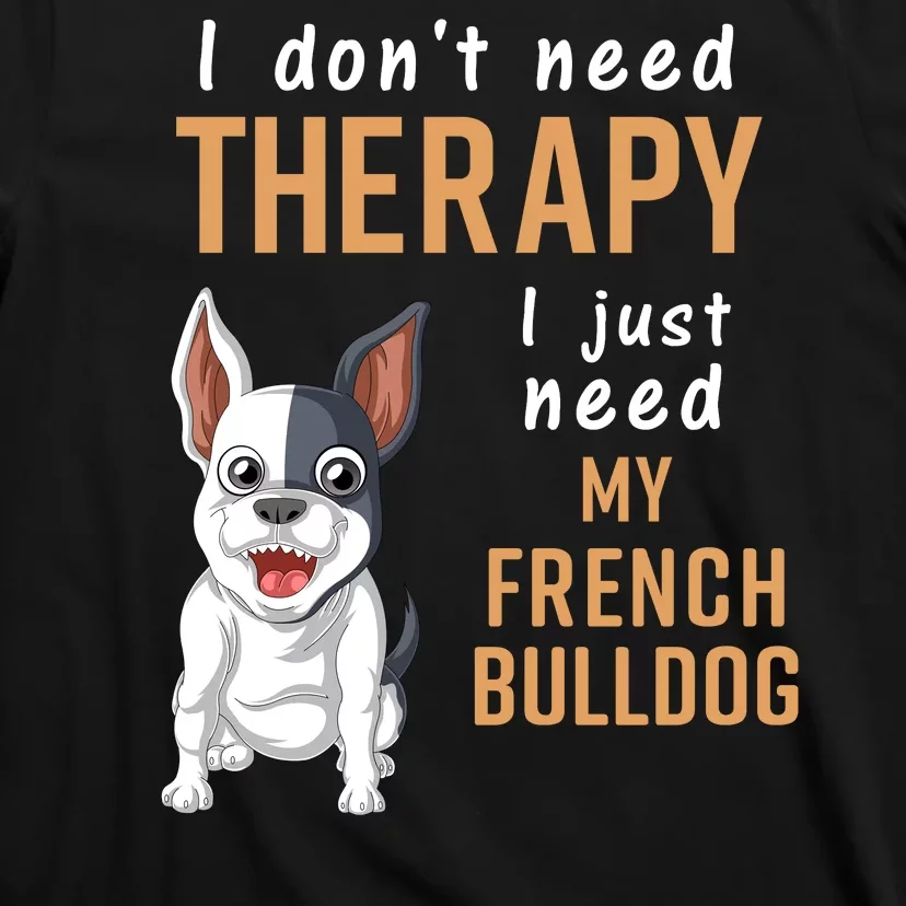 I Dont Need Therapy I Just Need My French Bulldog T-Shirt