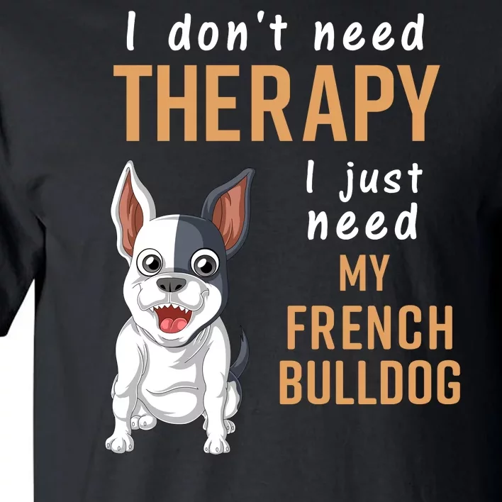 I Dont Need Therapy I Just Need My French Bulldog Tall T-Shirt