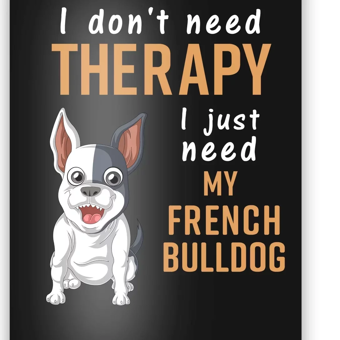 I Dont Need Therapy I Just Need My French Bulldog Poster