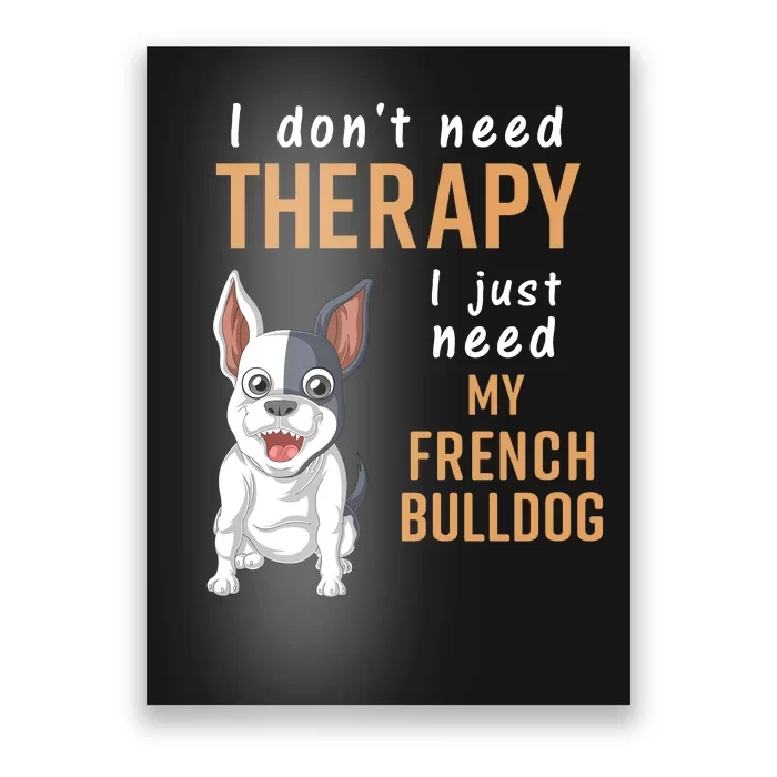 I Dont Need Therapy I Just Need My French Bulldog Poster